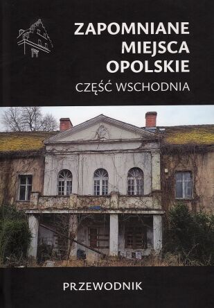 Zapomniane miejsca 27. Opolskie. Część wschodnia. Przewodnik