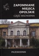 Zapomniane miejsca 27. Opolskie. Część wschodnia. Przewodnik
