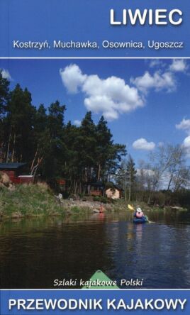 Liwiec. Kostrzyń, Muchawka, Osownica, Ugoszcz. Przewodnik kajakowy